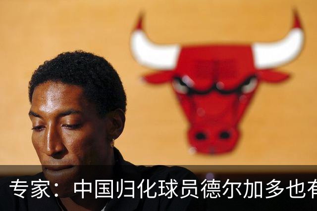 专家：中国归化球员德尔加多也有佛得角血统 其父为佛得角籍